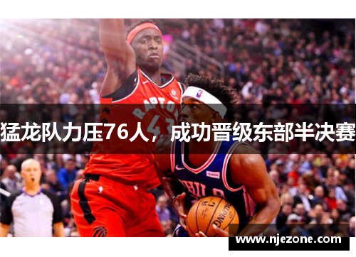 猛龙队力压76人，成功晋级东部半决赛