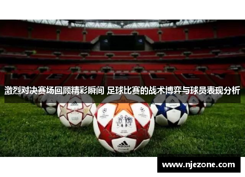 激烈对决赛场回顾精彩瞬间 足球比赛的战术博弈与球员表现分析