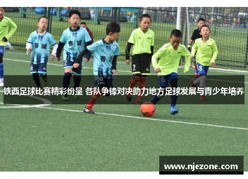 铁西足球比赛精彩纷呈 各队争锋对决助力地方足球发展与青少年培养